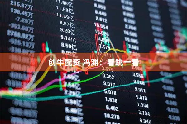 创牛配资 冯渊：看跳一看