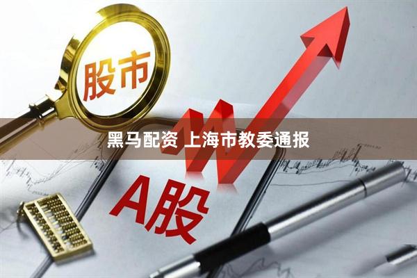 黑马配资 上海市教委通报