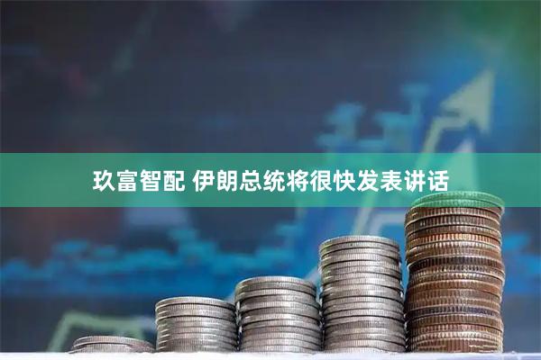 玖富智配 伊朗总统将很快发表讲话