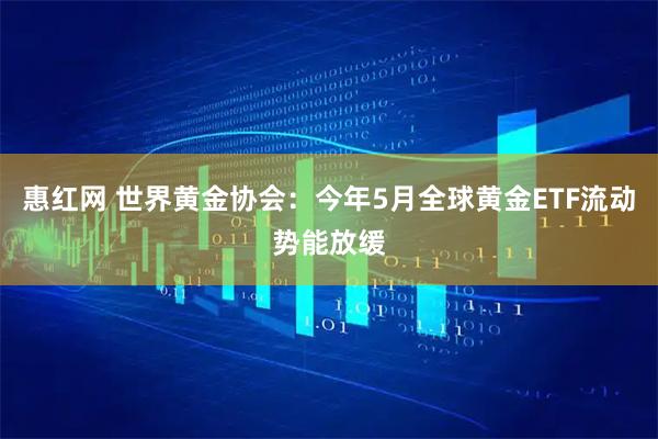 惠红网 世界黄金协会：今年5月全球黄金ETF流动势能放缓