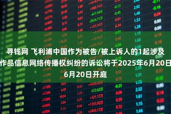 寻钱网 飞利浦中国作为被告/被上诉人的1起涉及侵害作品信息网络传播权纠纷的诉讼将于2025年6月20日开庭
