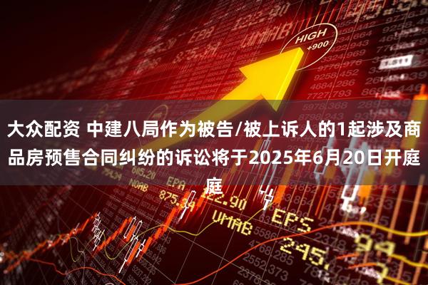 大众配资 中建八局作为被告/被上诉人的1起涉及商品房预售合同纠纷的诉讼将于2025年6月20日开庭