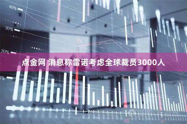 点金网 消息称雷诺考虑全球裁员3000人