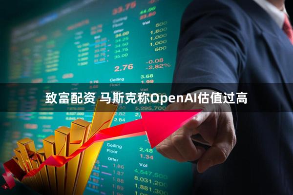 致富配资 马斯克称OpenAI估值过高