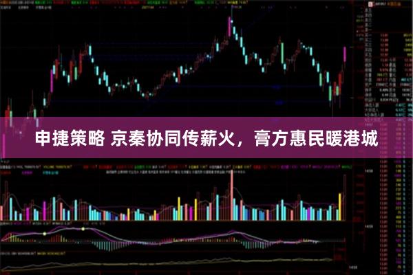 申捷策略 京秦协同传薪火，膏方惠民暖港城