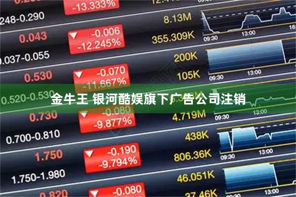 金牛王 银河酷娱旗下广告公司注销