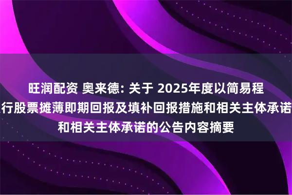 旺润配资 奥来德: 关于 2025年度以简易程序向特定对象发行股票摊薄即期回报及填补回报措施和相关主体承诺的公告内容摘要