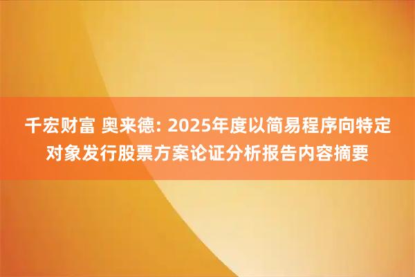 千宏财富 奥来德: 2025年度以简易程序向特定对象发行股票方案论证分析报告内容摘要