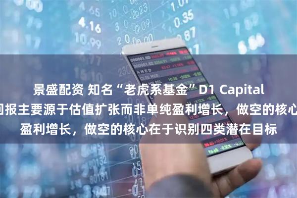 景盛配资 知名“老虎系基金”D1 Capital的“投资艺术”：投资回报主要源于估值扩张而非单纯盈利增长，做空的核心在于识别四类潜在目标